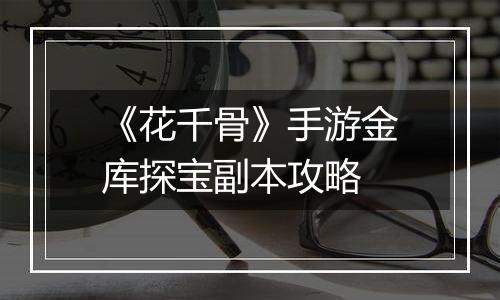 《花千骨》手游金库探宝副本攻略