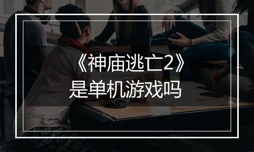 《神庙逃亡2》是单机游戏吗