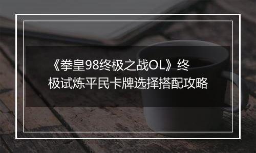 《拳皇98终极之战OL》终极试炼平民卡牌选择搭配攻略