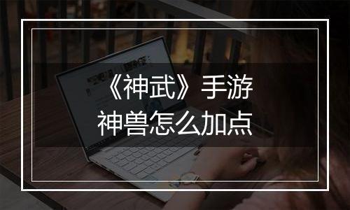 《神武》手游神兽怎么加点
