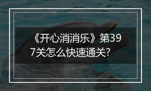 《开心消消乐》第397关怎么快速通关?