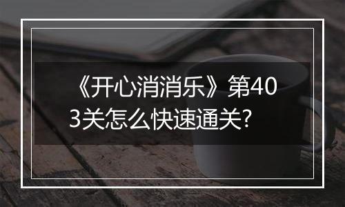 《开心消消乐》第403关怎么快速通关?
