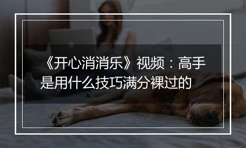 《开心消消乐》视频：高手是用什么技巧满分裸过的