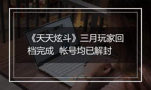 《天天炫斗》三月玩家回档完成  帐号均已解封