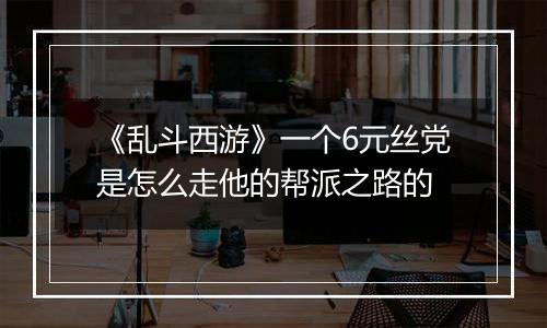 《乱斗西游》一个6元丝党是怎么走他的帮派之路的