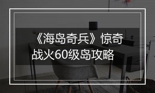 《海岛奇兵》惊奇战火60级岛攻略