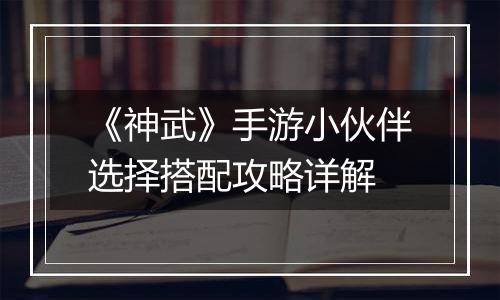 《神武》手游小伙伴选择搭配攻略详解