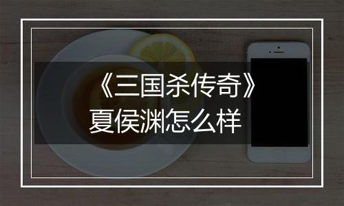 《三国杀传奇》夏侯渊怎么样