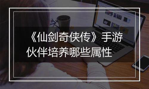 《仙剑奇侠传》手游伙伴培养哪些属性