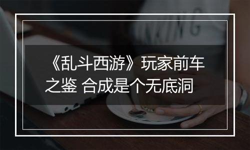 《乱斗西游》玩家前车之鉴 合成是个无底洞