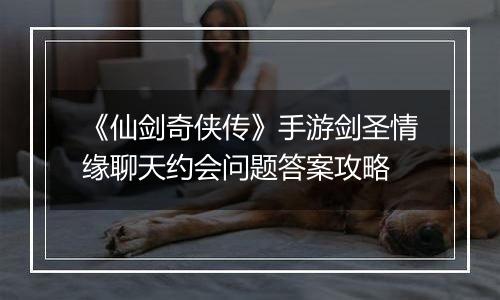 《仙剑奇侠传》手游剑圣情缘聊天约会问题答案攻略