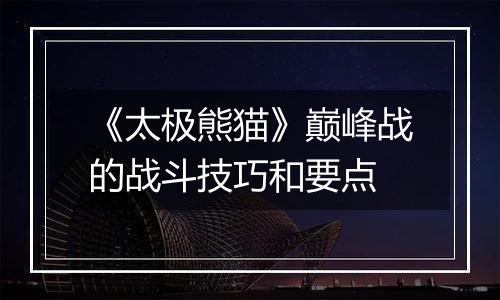 《太极熊猫》巅峰战的战斗技巧和要点