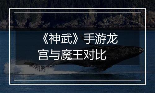 《神武》手游龙宫与魔王对比