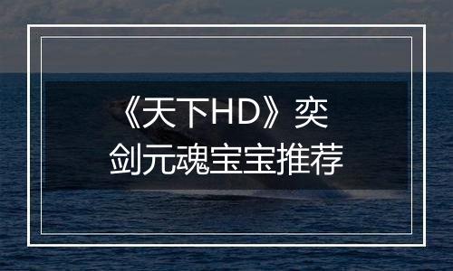 《天下HD》奕剑元魂宝宝推荐