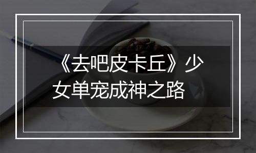 《去吧皮卡丘》少女单宠成神之路