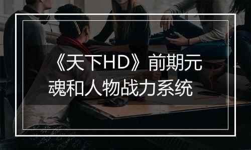 《天下HD》前期元魂和人物战力系统