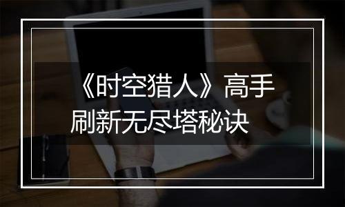 《时空猎人》高手刷新无尽塔秘诀