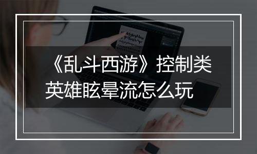 《乱斗西游》控制类英雄眩晕流怎么玩