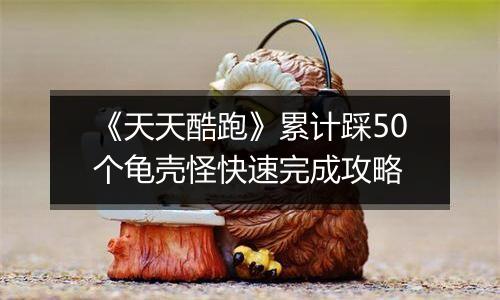 《天天酷跑》累计踩50个龟壳怪快速完成攻略