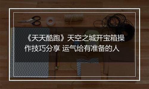 《天天酷跑》天空之城开宝箱操作技巧分享 运气给有准备的人