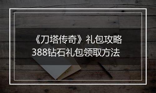 《刀塔传奇》礼包攻略 388钻石礼包领取方法