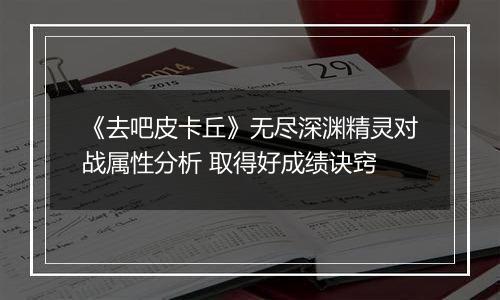《去吧皮卡丘》无尽深渊精灵对战属性分析 取得好成绩诀窍
