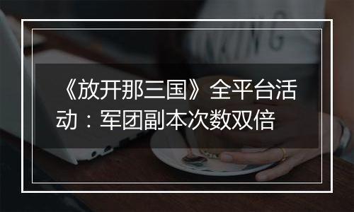 《放开那三国》全平台活动：军团副本次数双倍