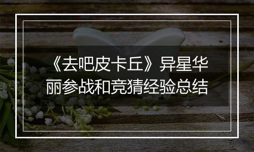 《去吧皮卡丘》异星华丽参战和竞猜经验总结