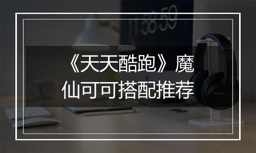 《天天酷跑》魔仙可可搭配推荐