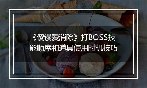 《傻馒爱消除》打BOSS技能顺序和道具使用时机技巧