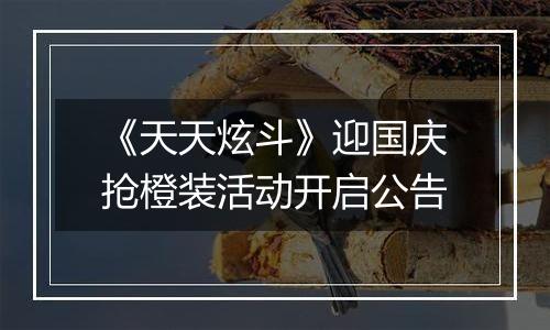 《天天炫斗》迎国庆抢橙装活动开启公告