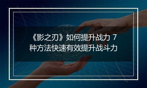 《影之刃》如何提升战力 7种方法快速有效提升战斗力