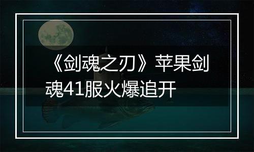 《剑魂之刃》苹果剑魂41服火爆追开