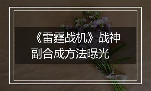 《雷霆战机》战神副合成方法曝光