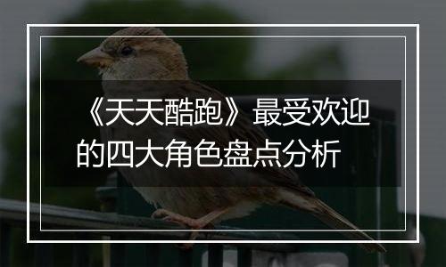 《天天酷跑》最受欢迎的四大角色盘点分析