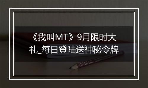 《我叫MT》9月限时大礼_每日登陆送神秘令牌