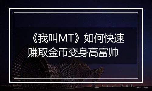 《我叫MT》如何快速赚取金币变身高富帅