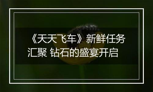 《天天飞车》新鲜任务汇聚 钻石的盛宴开启
