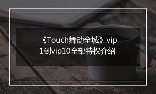 《Touch舞动全城》vip1到vip10全部特权介绍