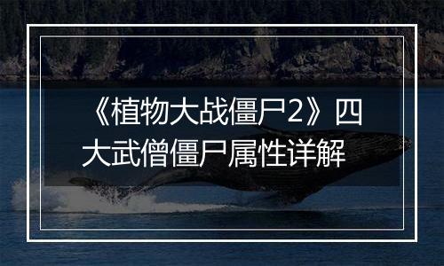 《植物大战僵尸2》四大武僧僵尸属性详解