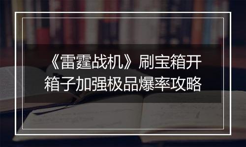 《雷霆战机》刷宝箱开箱子加强极品爆率攻略