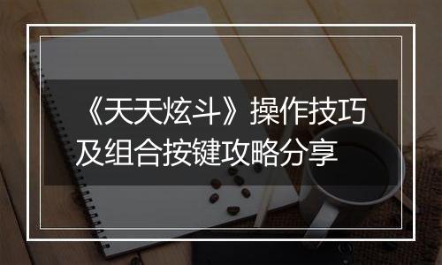 《天天炫斗》操作技巧及组合按键攻略分享