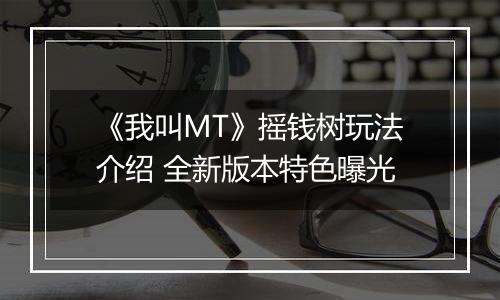 《我叫MT》摇钱树玩法介绍 全新版本特色曝光