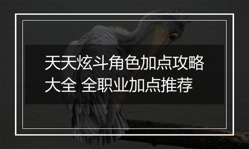 天天炫斗角色加点攻略大全 全职业加点推荐