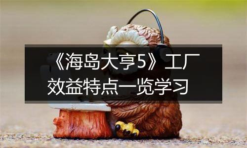 《海岛大亨5》工厂效益特点一览学习