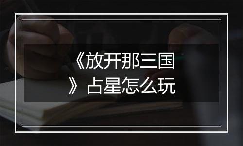 《放开那三国》占星怎么玩