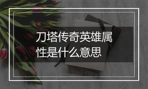 刀塔传奇英雄属性是什么意思