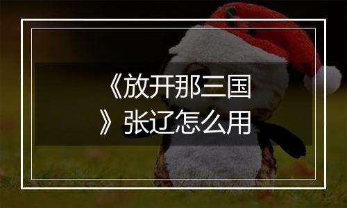 《放开那三国》张辽怎么用