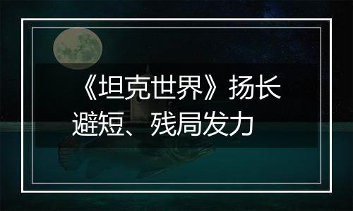 《坦克世界》扬长避短、残局发力