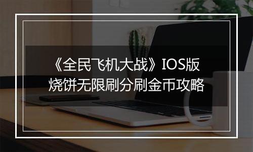 《全民飞机大战》IOS版烧饼无限刷分刷金币攻略